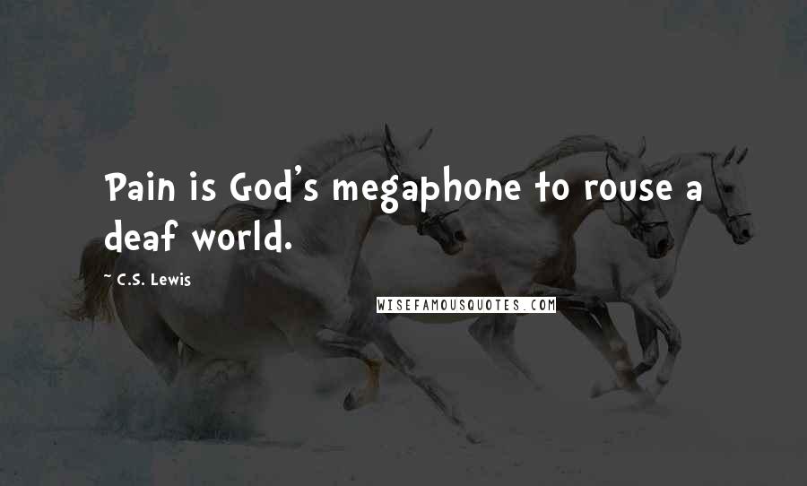 C.S. Lewis Quotes: Pain is God's megaphone to rouse a deaf world.