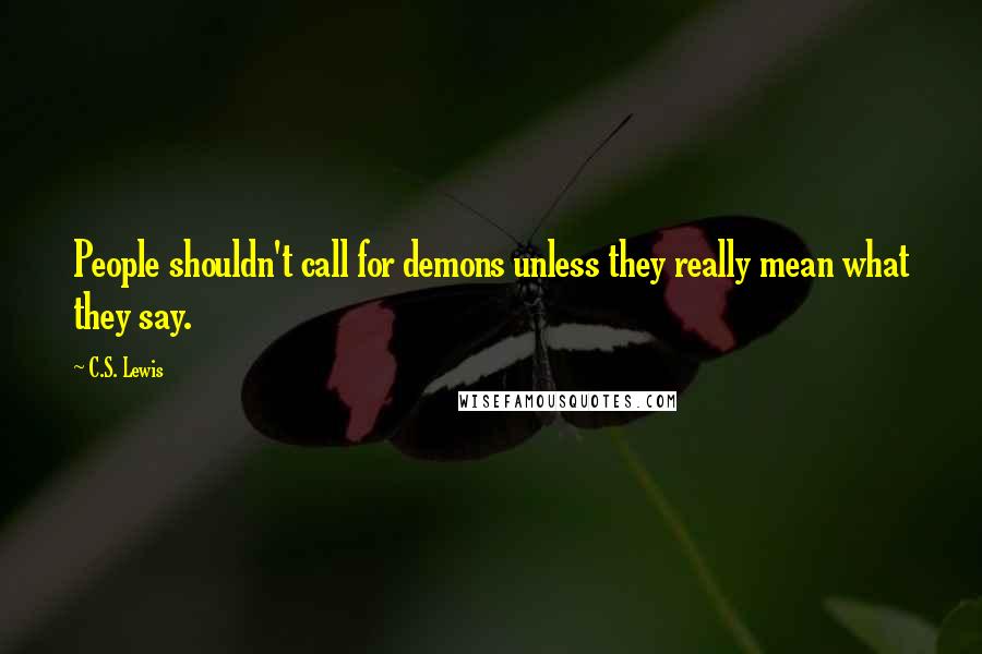 C.S. Lewis Quotes: People shouldn't call for demons unless they really mean what they say.