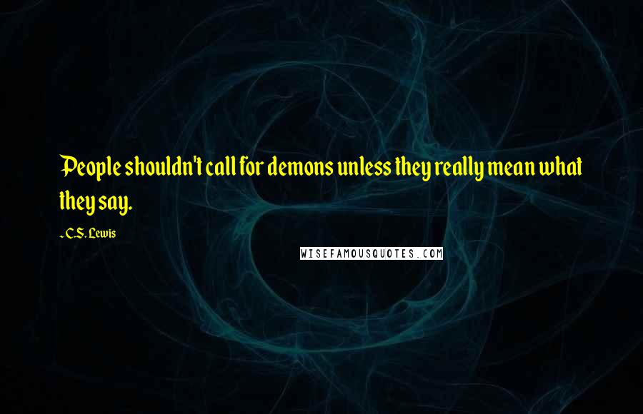 C.S. Lewis Quotes: People shouldn't call for demons unless they really mean what they say.