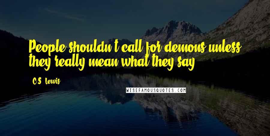 C.S. Lewis Quotes: People shouldn't call for demons unless they really mean what they say.