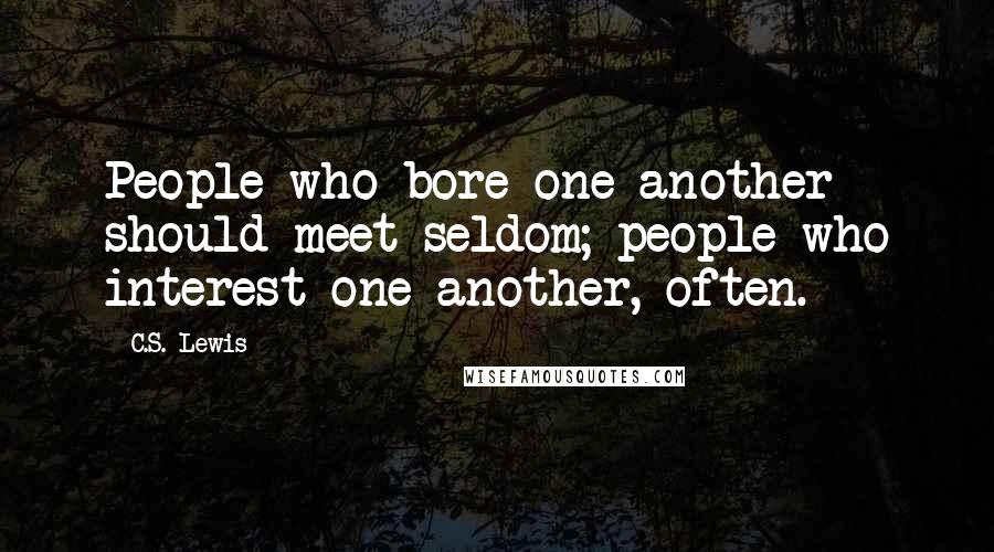 C.S. Lewis Quotes: People who bore one another should meet seldom; people who interest one another, often.