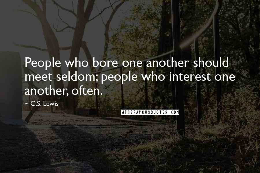 C.S. Lewis Quotes: People who bore one another should meet seldom; people who interest one another, often.