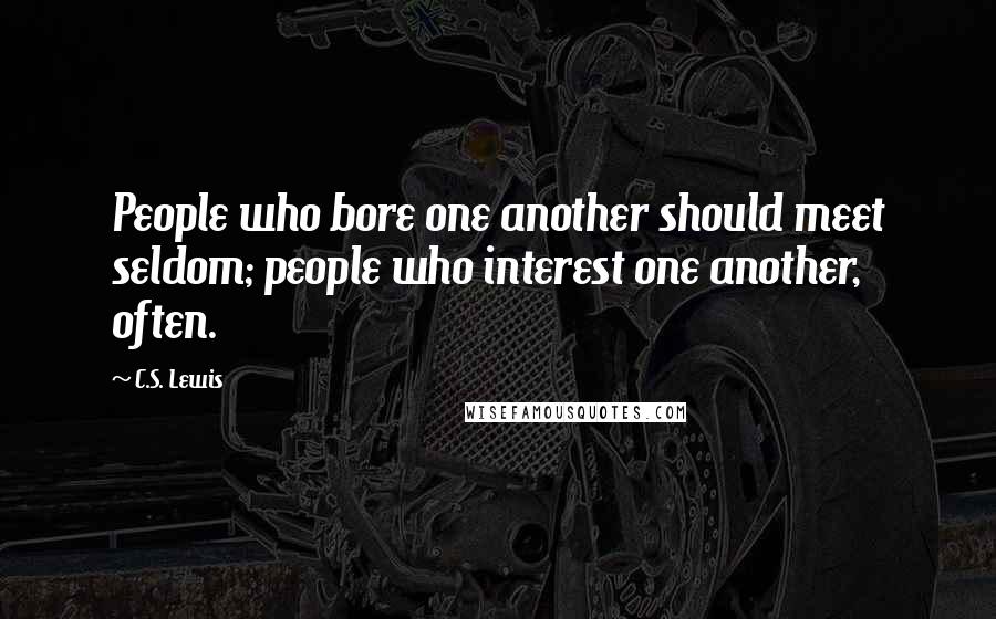 C.S. Lewis Quotes: People who bore one another should meet seldom; people who interest one another, often.