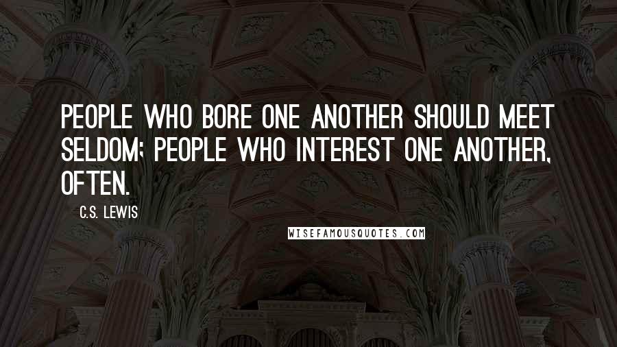 C.S. Lewis Quotes: People who bore one another should meet seldom; people who interest one another, often.