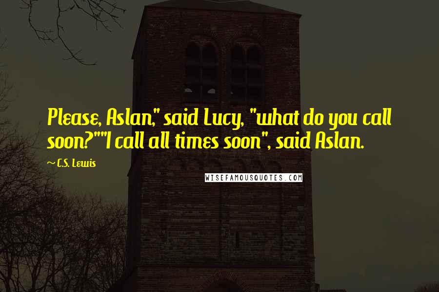 C.S. Lewis Quotes: Please, Aslan," said Lucy, "what do you call soon?""I call all times soon", said Aslan.