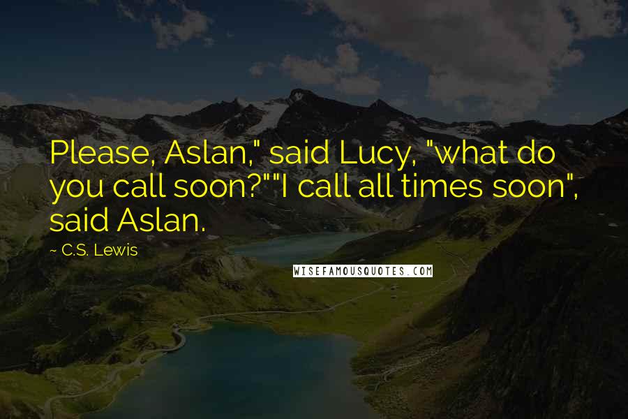 C.S. Lewis Quotes: Please, Aslan," said Lucy, "what do you call soon?""I call all times soon", said Aslan.