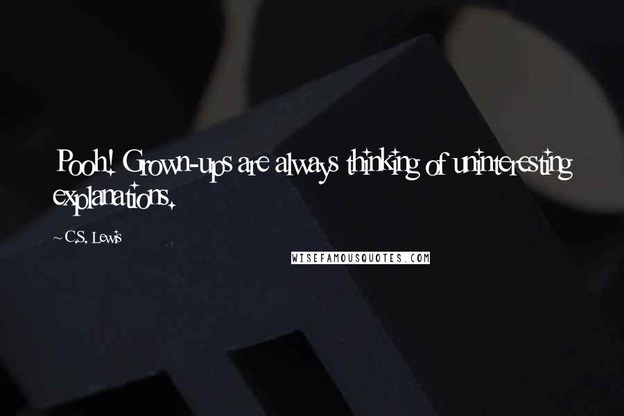 C.S. Lewis Quotes: Pooh! Grown-ups are always thinking of uninteresting explanations.
