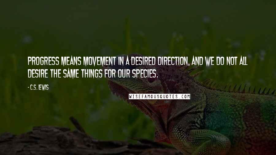 C.S. Lewis Quotes: Progress means movement in a desired direction, and we do not all desire the same things for our species.