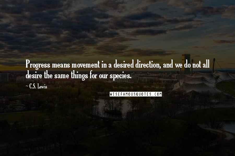 C.S. Lewis Quotes: Progress means movement in a desired direction, and we do not all desire the same things for our species.