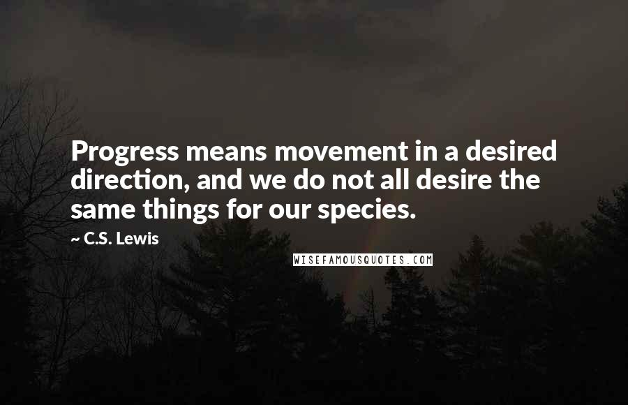 C.S. Lewis Quotes: Progress means movement in a desired direction, and we do not all desire the same things for our species.