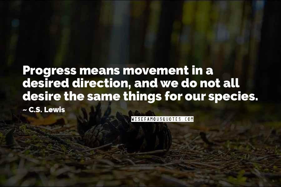 C.S. Lewis Quotes: Progress means movement in a desired direction, and we do not all desire the same things for our species.