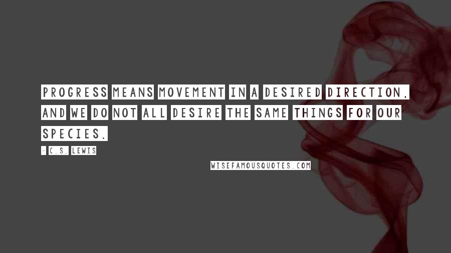 C.S. Lewis Quotes: Progress means movement in a desired direction, and we do not all desire the same things for our species.