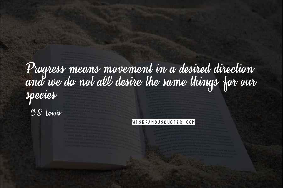 C.S. Lewis Quotes: Progress means movement in a desired direction, and we do not all desire the same things for our species.