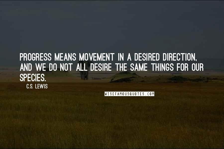 C.S. Lewis Quotes: Progress means movement in a desired direction, and we do not all desire the same things for our species.