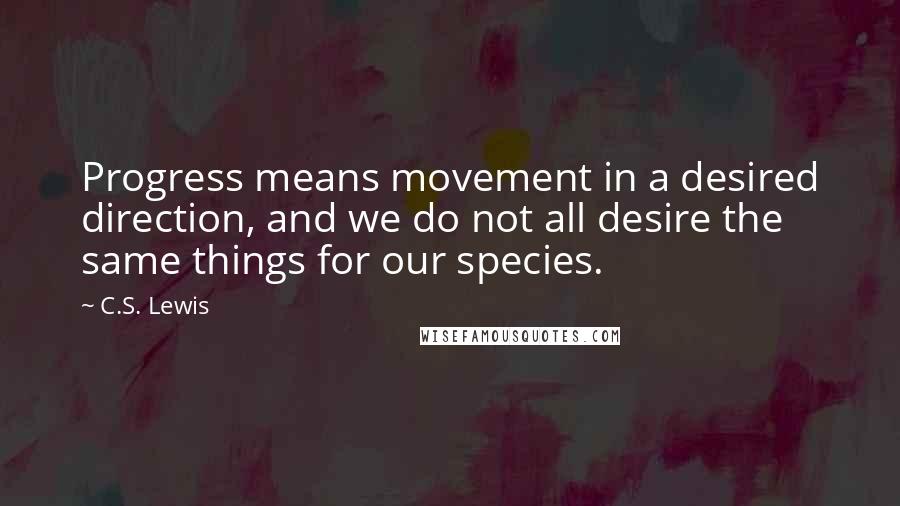 C.S. Lewis Quotes: Progress means movement in a desired direction, and we do not all desire the same things for our species.