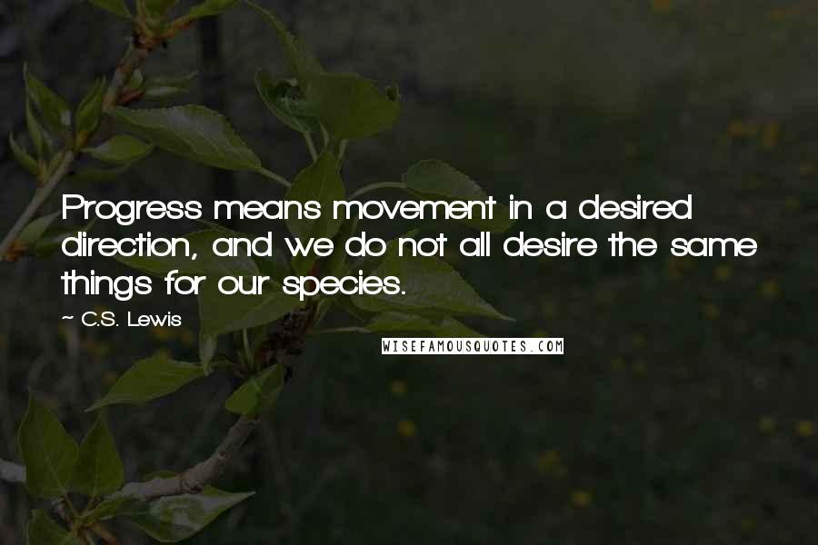 C.S. Lewis Quotes: Progress means movement in a desired direction, and we do not all desire the same things for our species.