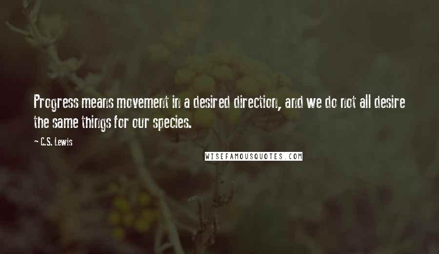 C.S. Lewis Quotes: Progress means movement in a desired direction, and we do not all desire the same things for our species.