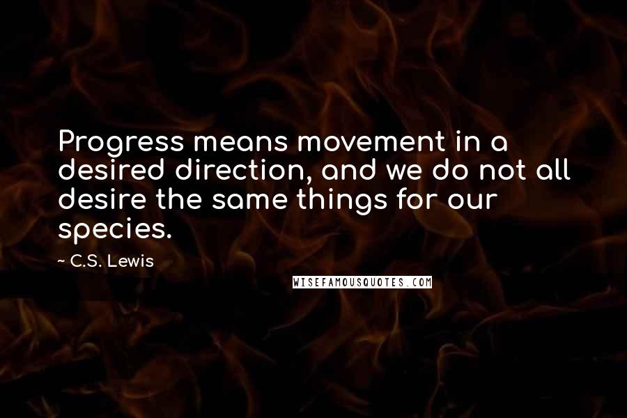 C.S. Lewis Quotes: Progress means movement in a desired direction, and we do not all desire the same things for our species.