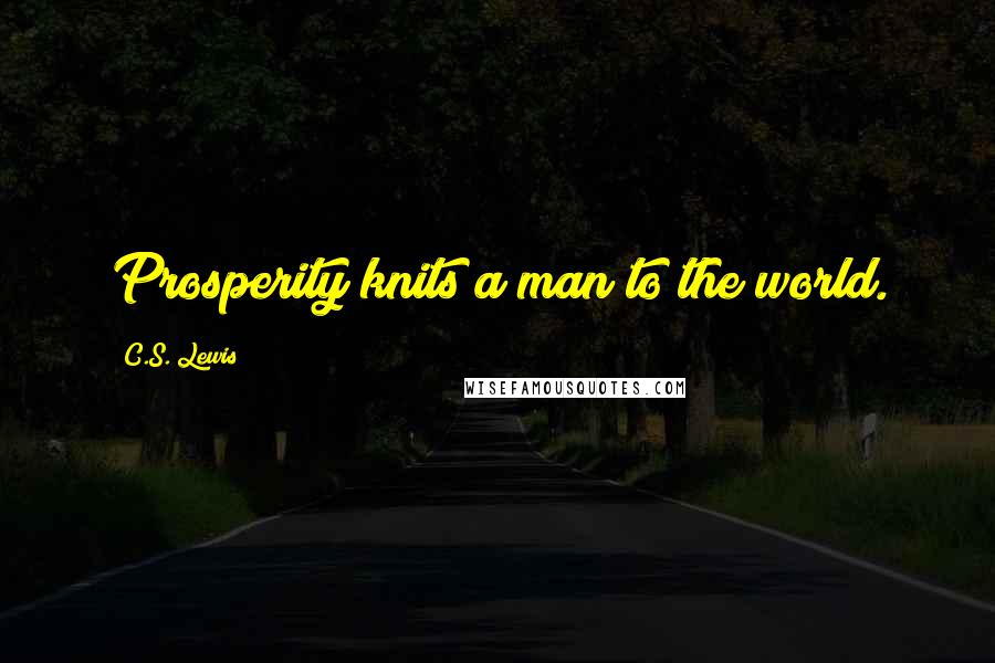 C.S. Lewis Quotes: Prosperity knits a man to the world.