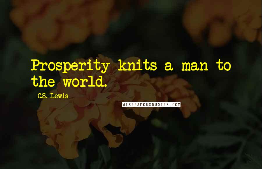 C.S. Lewis Quotes: Prosperity knits a man to the world.