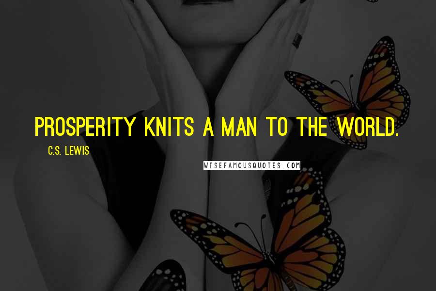 C.S. Lewis Quotes: Prosperity knits a man to the world.