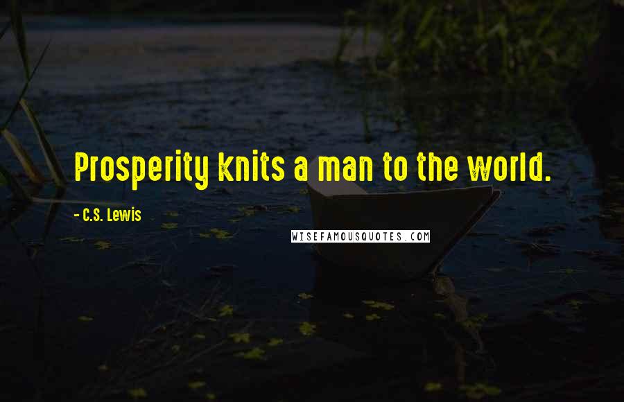 C.S. Lewis Quotes: Prosperity knits a man to the world.