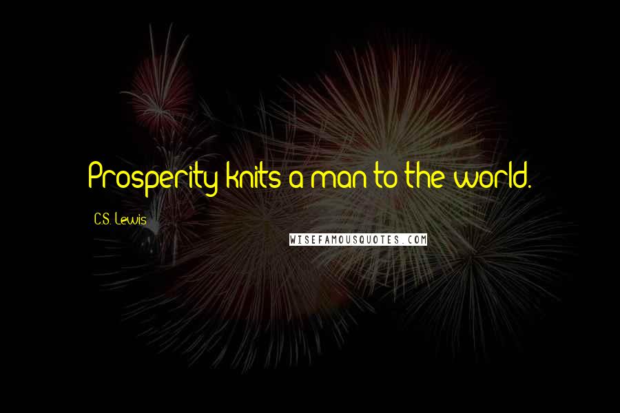 C.S. Lewis Quotes: Prosperity knits a man to the world.