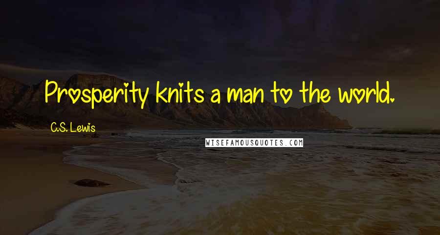 C.S. Lewis Quotes: Prosperity knits a man to the world.