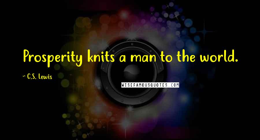 C.S. Lewis Quotes: Prosperity knits a man to the world.