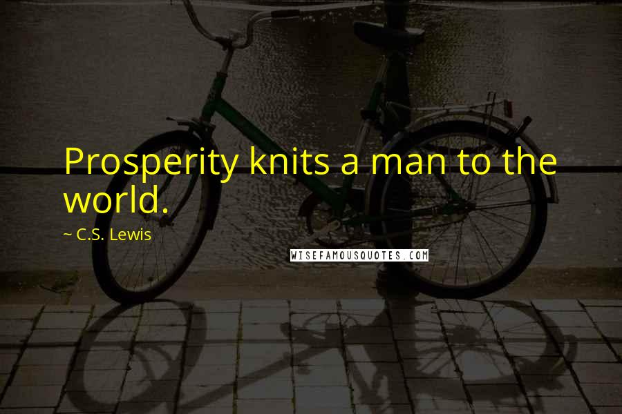 C.S. Lewis Quotes: Prosperity knits a man to the world.