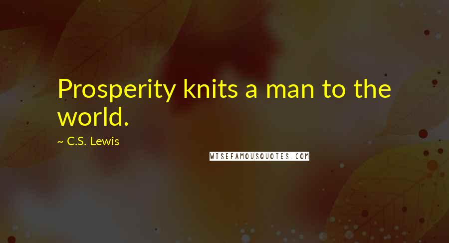 C.S. Lewis Quotes: Prosperity knits a man to the world.