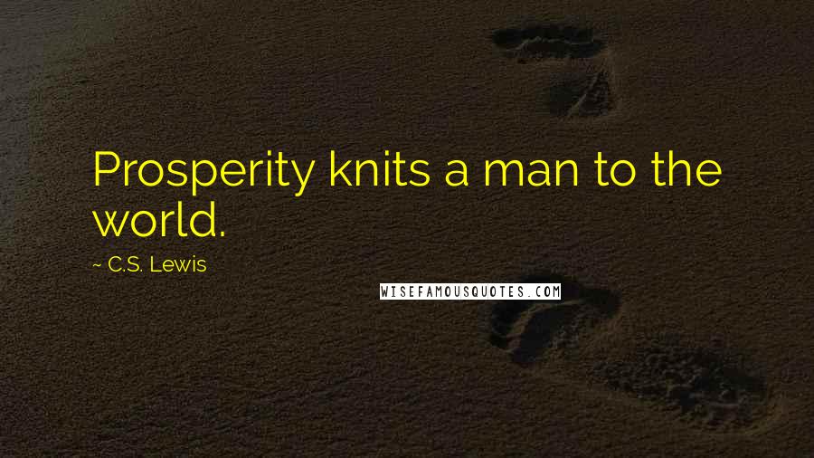 C.S. Lewis Quotes: Prosperity knits a man to the world.