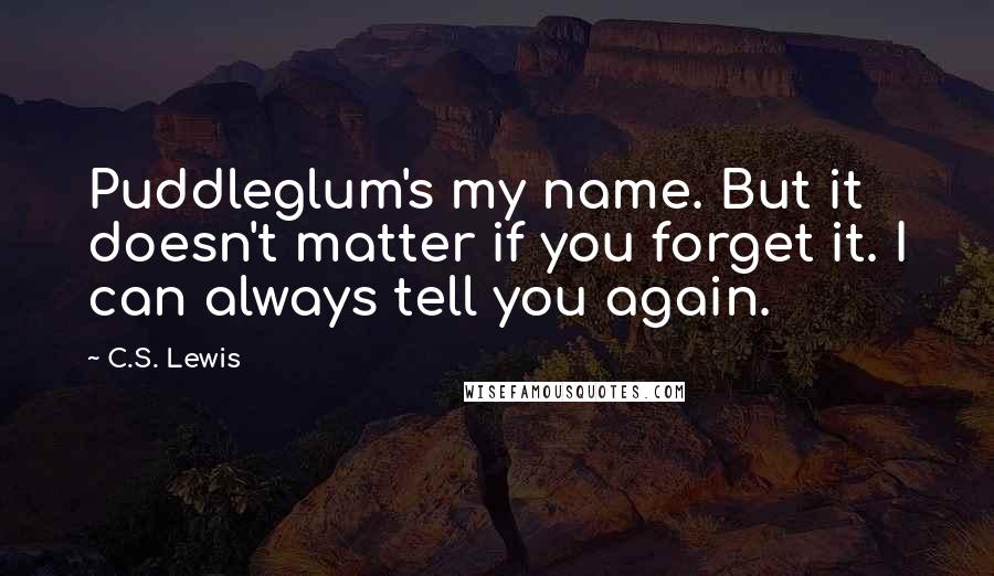 C.S. Lewis Quotes: Puddleglum's my name. But it doesn't matter if you forget it. I can always tell you again.