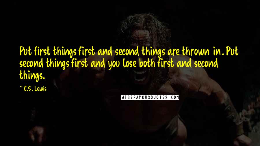 C.S. Lewis Quotes: Put first things first and second things are thrown in. Put second things first and you lose both first and second things.