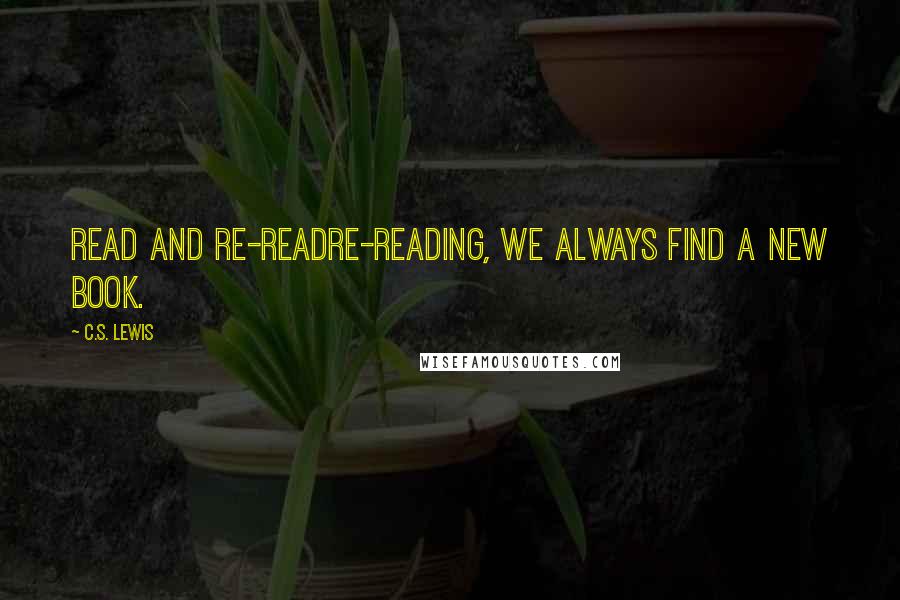 C.S. Lewis Quotes: Read and Re-ReadRe-reading, we always find a new book.