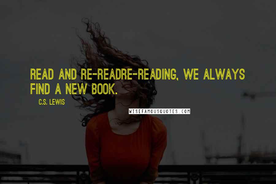 C.S. Lewis Quotes: Read and Re-ReadRe-reading, we always find a new book.