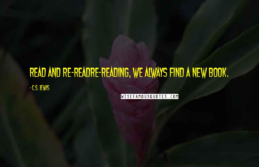 C.S. Lewis Quotes: Read and Re-ReadRe-reading, we always find a new book.