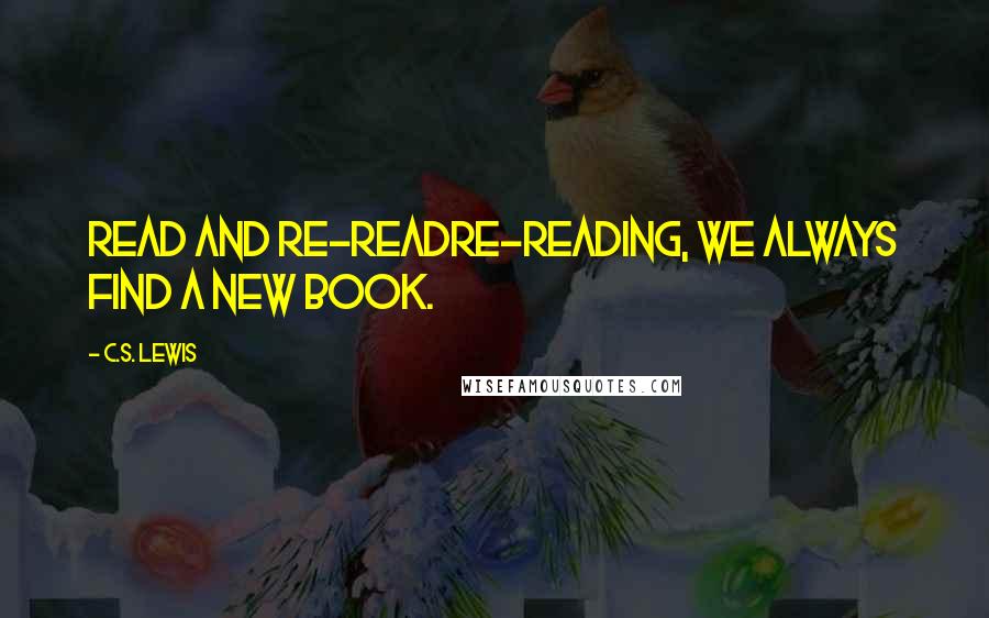 C.S. Lewis Quotes: Read and Re-ReadRe-reading, we always find a new book.