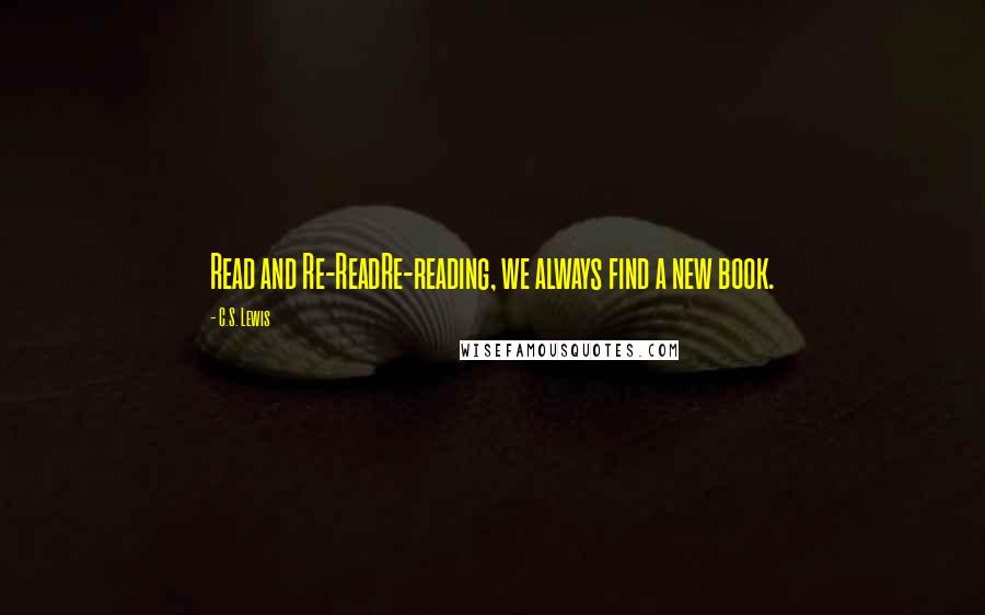 C.S. Lewis Quotes: Read and Re-ReadRe-reading, we always find a new book.