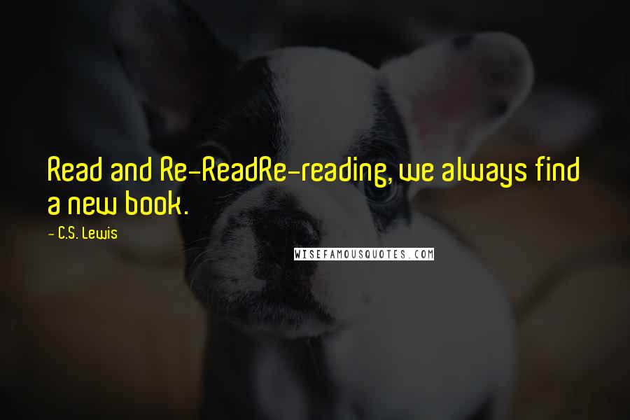 C.S. Lewis Quotes: Read and Re-ReadRe-reading, we always find a new book.