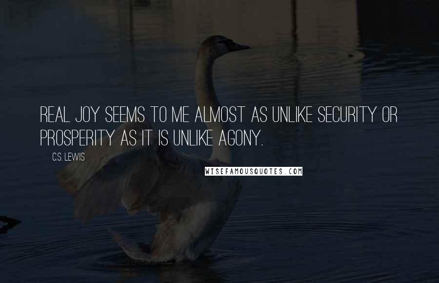 C.S. Lewis Quotes: Real joy seems to me almost as unlike security or prosperity as it is unlike agony.