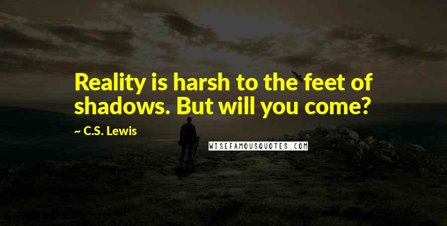 C.S. Lewis Quotes: Reality is harsh to the feet of shadows. But will you come?
