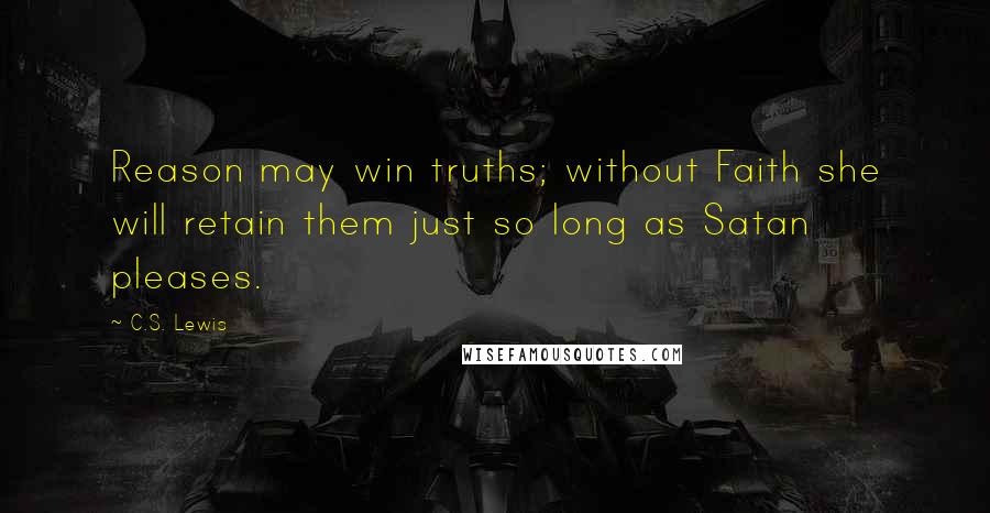 C.S. Lewis Quotes: Reason may win truths; without Faith she will retain them just so long as Satan pleases.