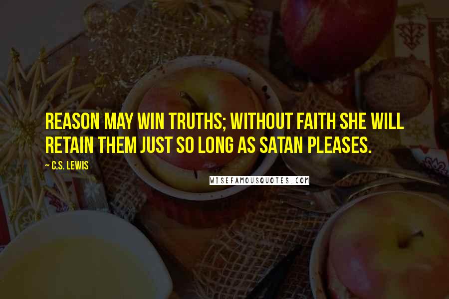 C.S. Lewis Quotes: Reason may win truths; without Faith she will retain them just so long as Satan pleases.