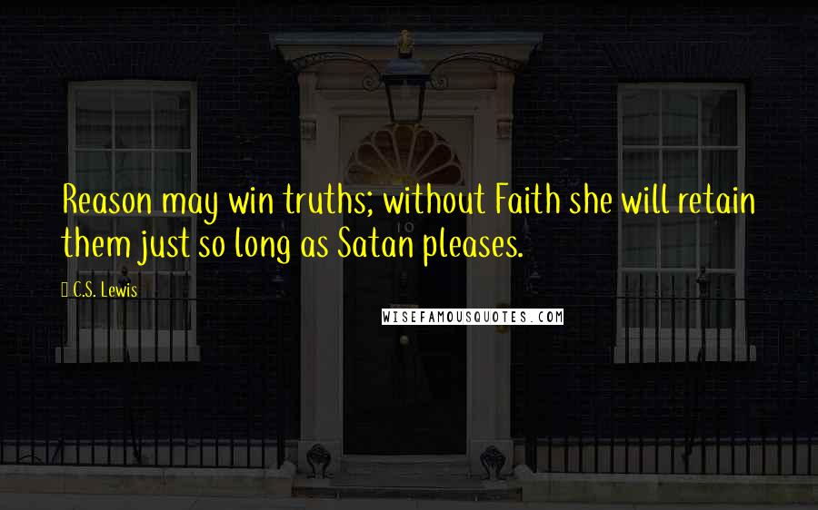 C.S. Lewis Quotes: Reason may win truths; without Faith she will retain them just so long as Satan pleases.