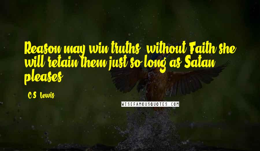 C.S. Lewis Quotes: Reason may win truths; without Faith she will retain them just so long as Satan pleases.