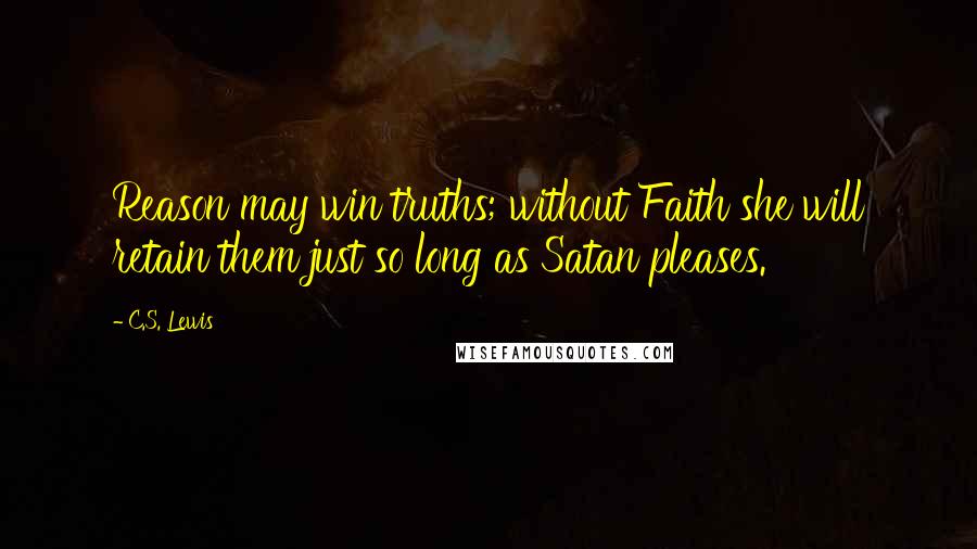 C.S. Lewis Quotes: Reason may win truths; without Faith she will retain them just so long as Satan pleases.