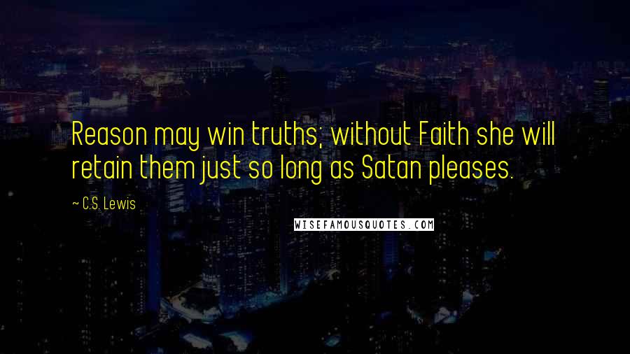 C.S. Lewis Quotes: Reason may win truths; without Faith she will retain them just so long as Satan pleases.