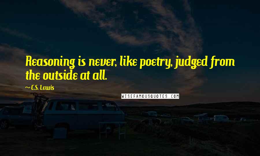 C.S. Lewis Quotes: Reasoning is never, like poetry, judged from the outside at all.