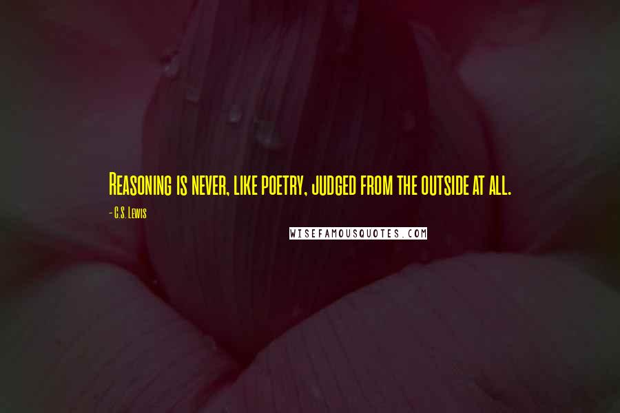 C.S. Lewis Quotes: Reasoning is never, like poetry, judged from the outside at all.